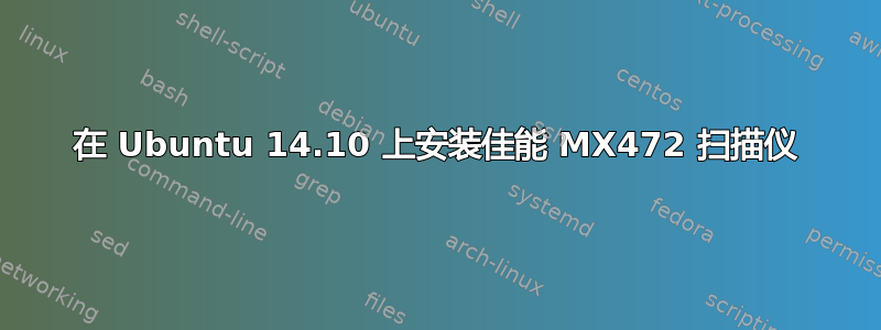 在 Ubuntu 14.10 上安装佳能 MX472 扫描仪