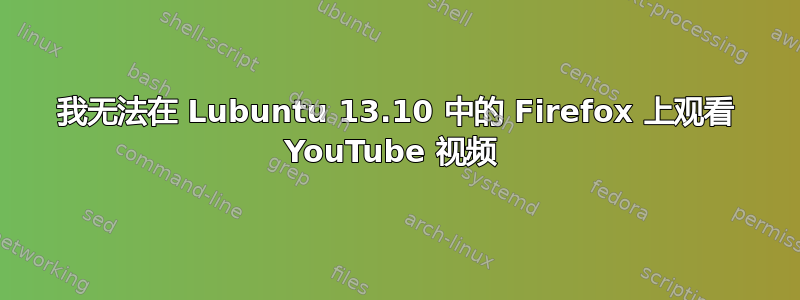 我无法在 Lubuntu 13.10 中的 Firefox 上观看 YouTube 视频 