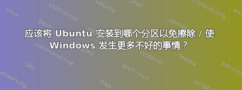 应该将 Ubuntu 安装到哪个分区以免擦除 / 使 Windows 发生更多不好的事情？