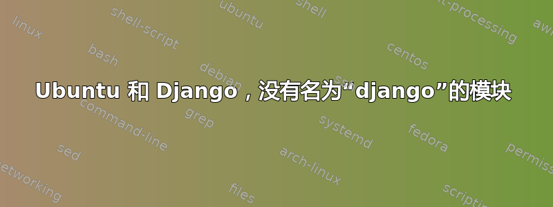 Ubuntu 和 Django，没有名为“django”的模块