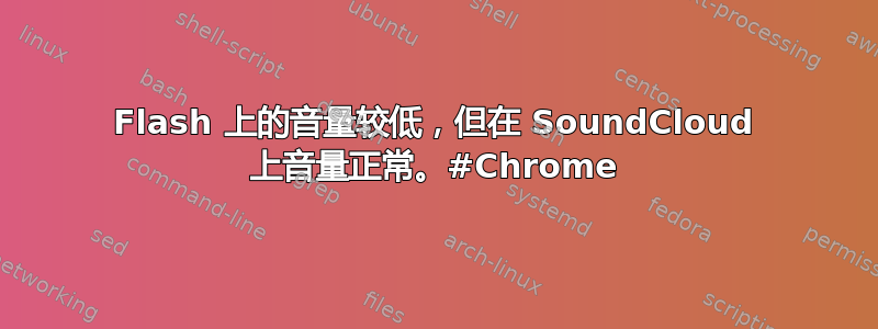 Flash 上的音量较低，但在 SoundCloud 上音量正常。#Chrome