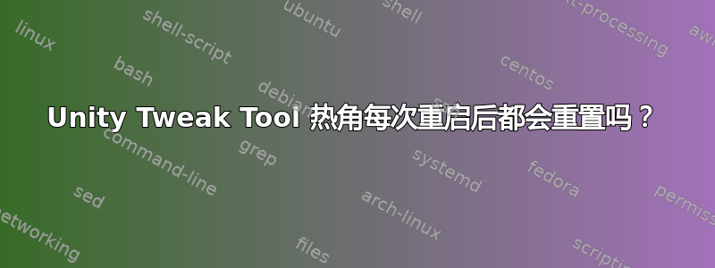 Unity Tweak Tool 热角每次重启后都会重置吗？