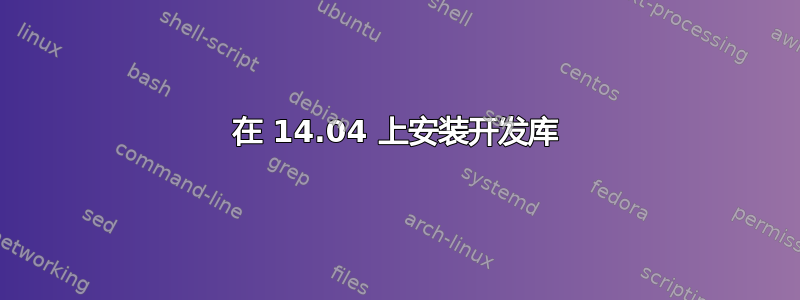 在 14.04 上安装开发库