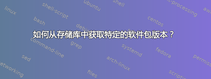 如何从存储库中获取特定的软件包版本？