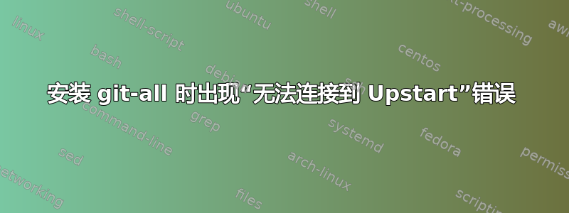 安装 git-all 时出现“无法连接到 Upstart”错误