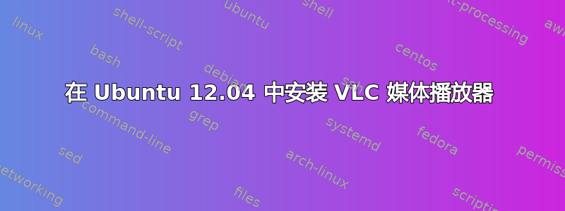 在 Ubuntu 12.04 中安装 VLC 媒体播放器