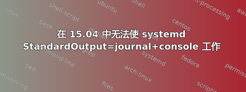 在 15.04 中无法使 systemd StandardOutput=journal+console 工作