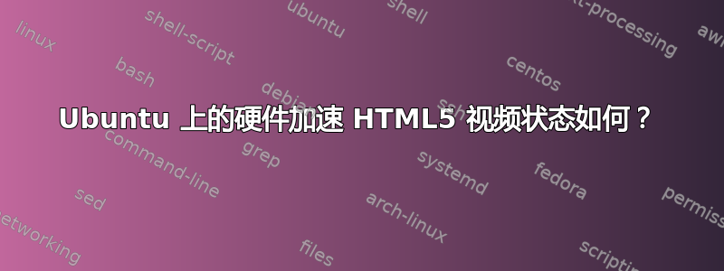 Ubuntu 上的硬件加速 HTML5 视频状态如何？