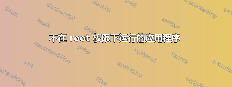 不在 root 权限下运行的应用程序