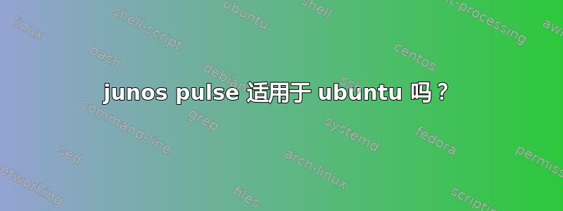 junos pulse 适用于 ubuntu 吗？