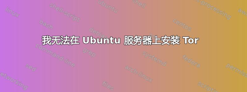 我无法在 Ubuntu 服务器上安装 Tor 