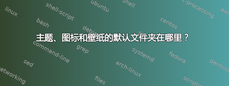 主题、图标和壁纸的默认文件夹在哪里？