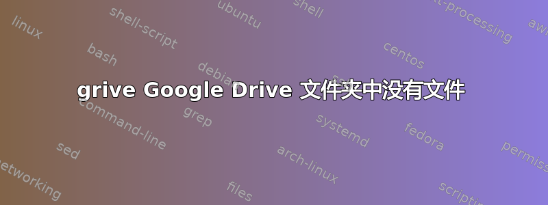 grive Google Drive 文件夹中没有文件