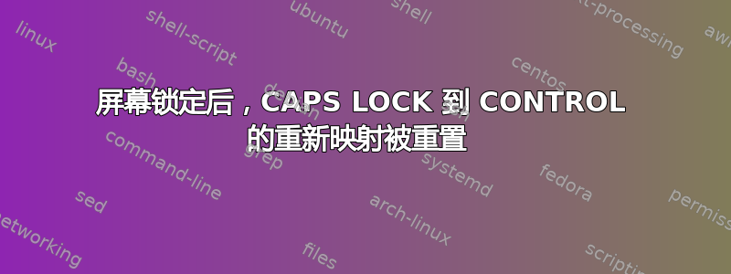 屏幕锁定后，CAPS LOCK 到 CONTROL 的重新映射被重置 