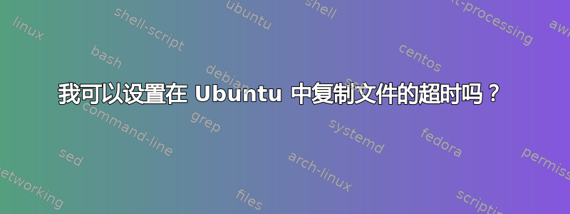 我可以设置在 Ubuntu 中复制文件的超时吗？