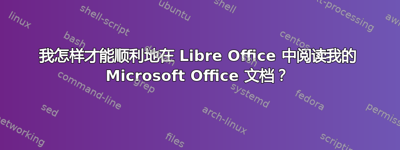 我怎样才能顺利地在 Libre Office 中阅读我的 Microsoft Office 文档？