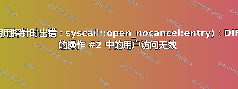 启用探针时出错：syscall::open_nocancel:entry)：DIF 的操作 #2 中的用户访问无效