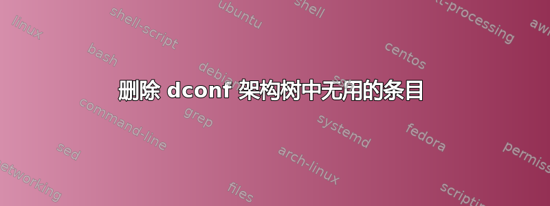 删除 dconf 架构树中无用的条目