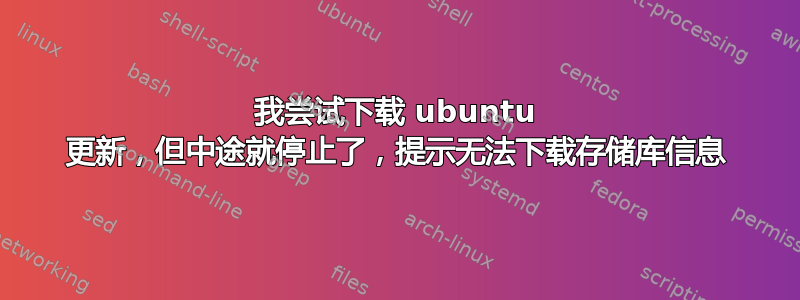 我尝试下载 ubuntu 更新，但中途就停止了，提示无法下载存储库信息