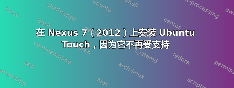 在 Nexus 7（2012）上安装 Ubuntu Touch，因为它不再受支持