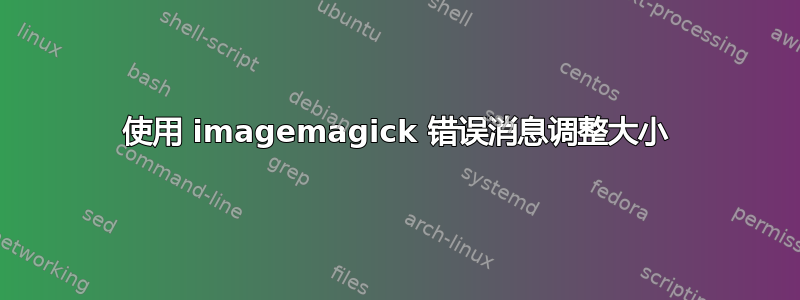 使用 imagemagick 错误消息调整大小