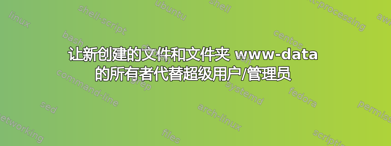 让新创建的文件和文件夹 www-data 的所有者代替超级用户/管理员