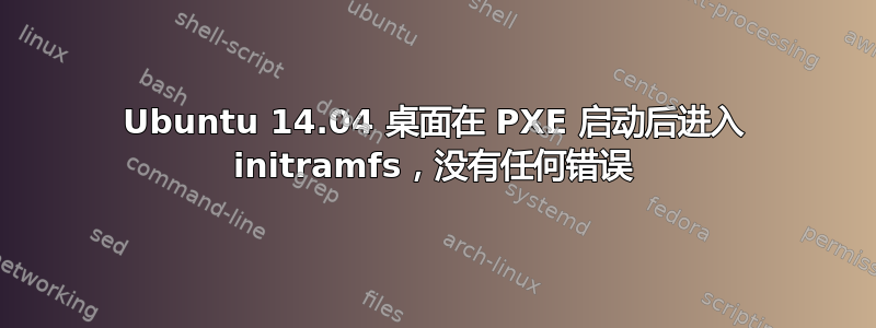 Ubuntu 14.04 桌面在 PXE 启动后进入 initramfs，没有任何错误