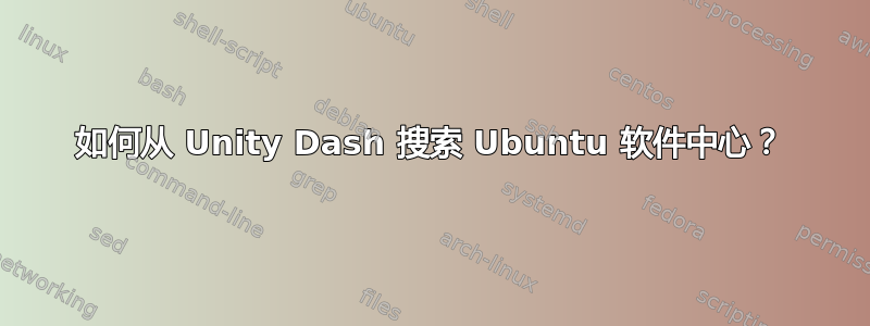 如何从 Unity Dash 搜索 Ubuntu 软件中心？