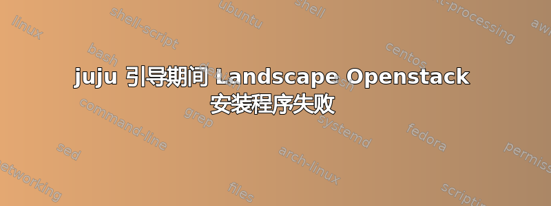 juju 引导期间 Landscape Openstack 安装程序失败