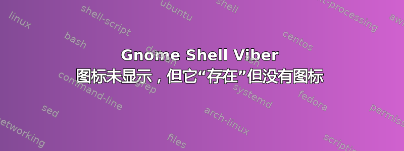 Gnome Shell Viber 图标未显示，但它“存在”但没有图标