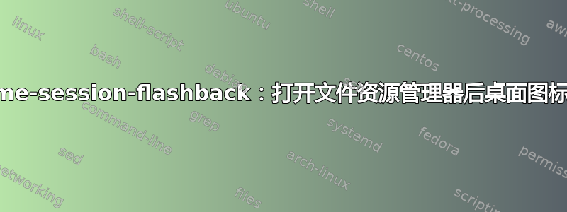 gnome-session-flashback：打开文件资源管理器后桌面图标消失