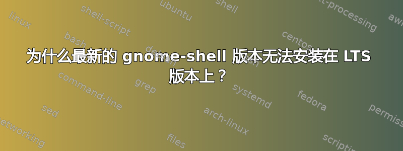 为什么最新的 gnome-shell 版本无法安装在 LTS 版本上？