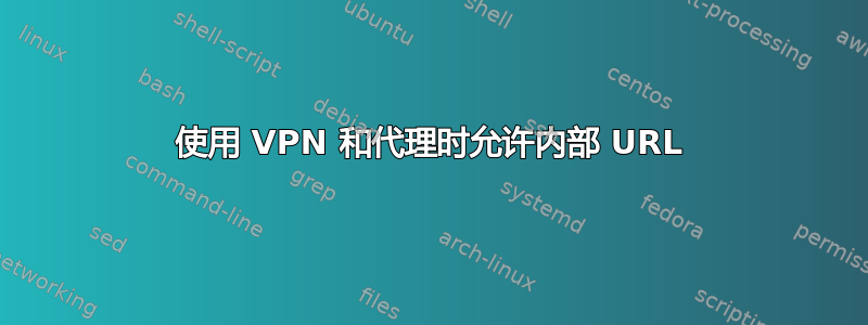 使用 VPN 和代理时允许内部 URL