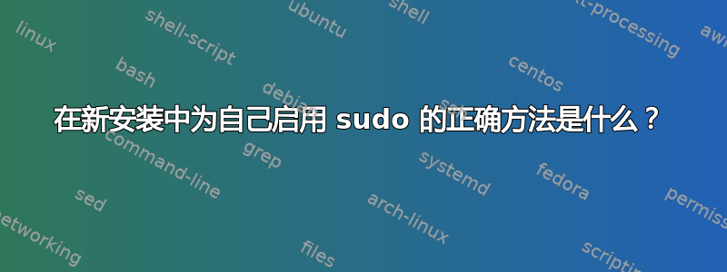 在新安装中为自己启用 sudo 的正确方法是什么？