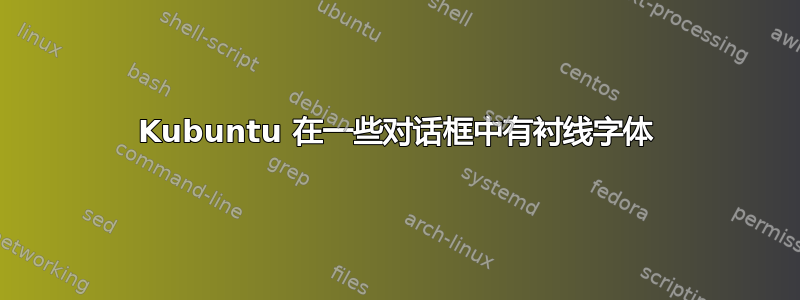 Kubuntu 在一些对话框中有衬线字体