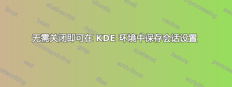 无需关闭即可在 KDE 环境中保存会话设置