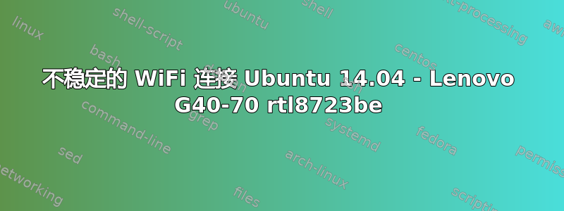 不稳定的 WiFi 连接 Ubuntu 14.04 - Lenovo G40-70 rtl8723be