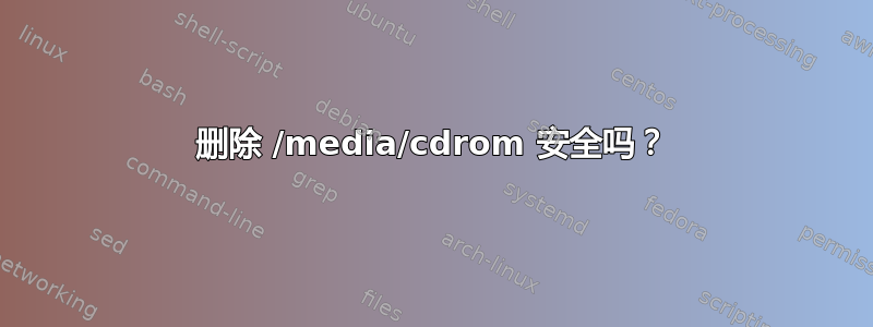 删除 /media/cdrom 安全吗？