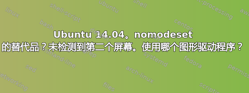 Ubuntu 14.04。nomodeset 的替代品？未检测到第二个屏幕。使用哪个图形驱动程序？