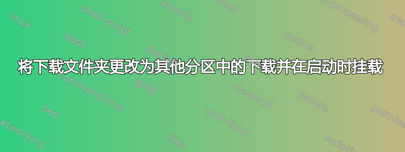 将下载文件夹更改为其他分区中的下载并在启动时挂载