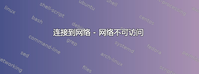 连接到网络 - 网络不可访问