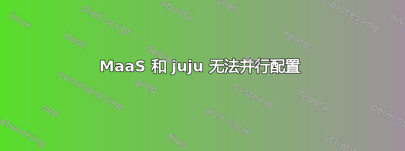 MaaS 和 juju 无法并行配置