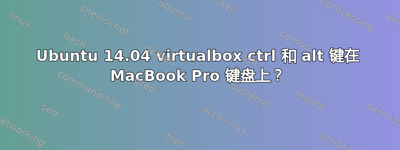 Ubuntu 14.04 virtualbox ctrl 和 alt 键在 MacBook Pro 键盘上？