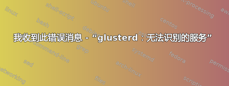 我收到此错误消息 - “glusterd：无法识别的服务”