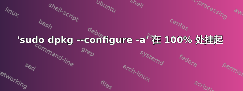 'sudo dpkg --configure -a' 在 100% 处挂起