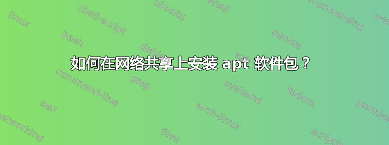 如何在网络共享上安装 apt 软件包？