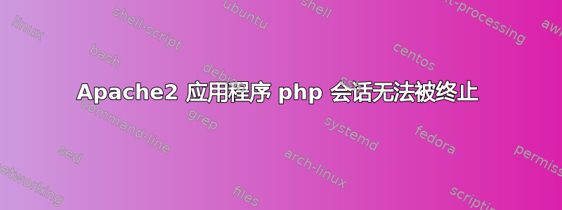 Apache2 应用程序 php 会话无法被终止