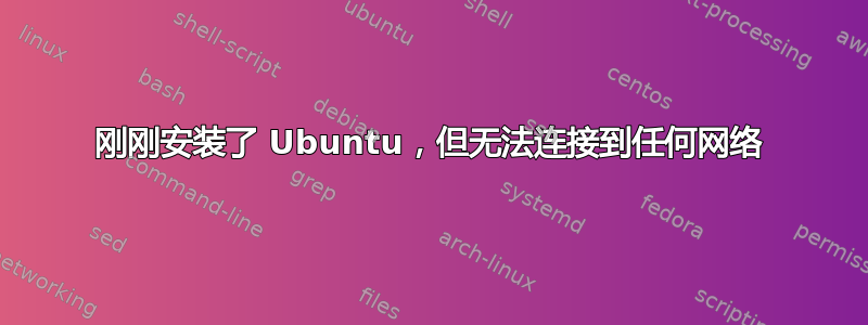 刚刚安装了 Ubuntu，但无法连接到任何网络