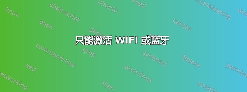 只能激活 WiFi 或蓝牙