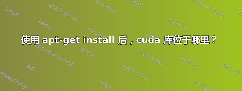 使用 apt-get install 后，cuda 库位于哪里？